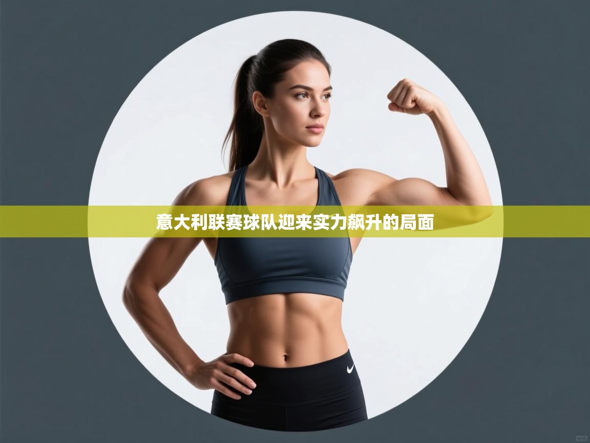 意大利联赛球队迎来实力飙升的局面