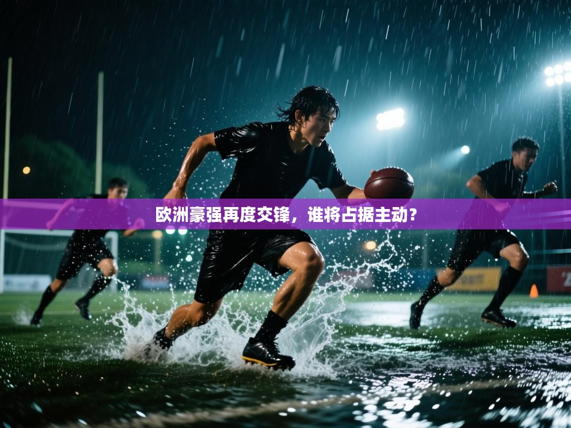 欧洲豪强再度交锋，谁将占据主动？