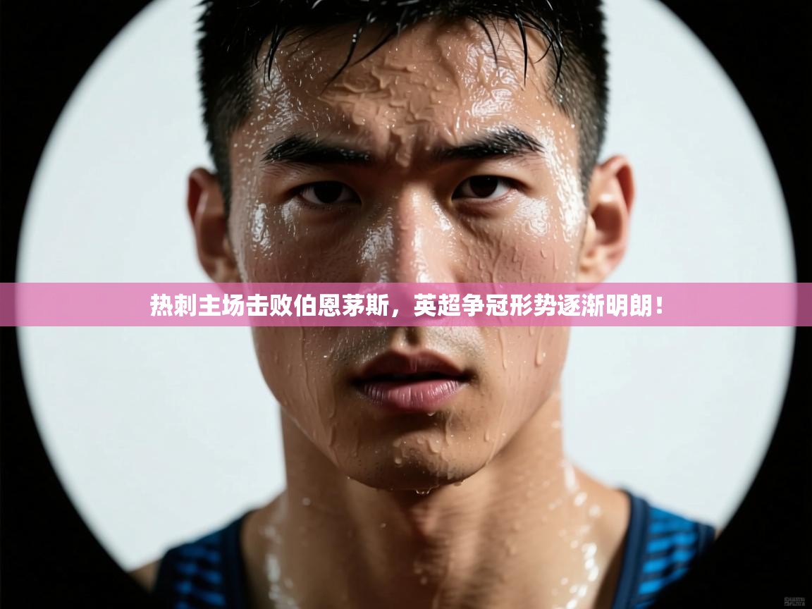 热刺主场击败伯恩茅斯，英超争冠形势逐渐明朗！  第1张