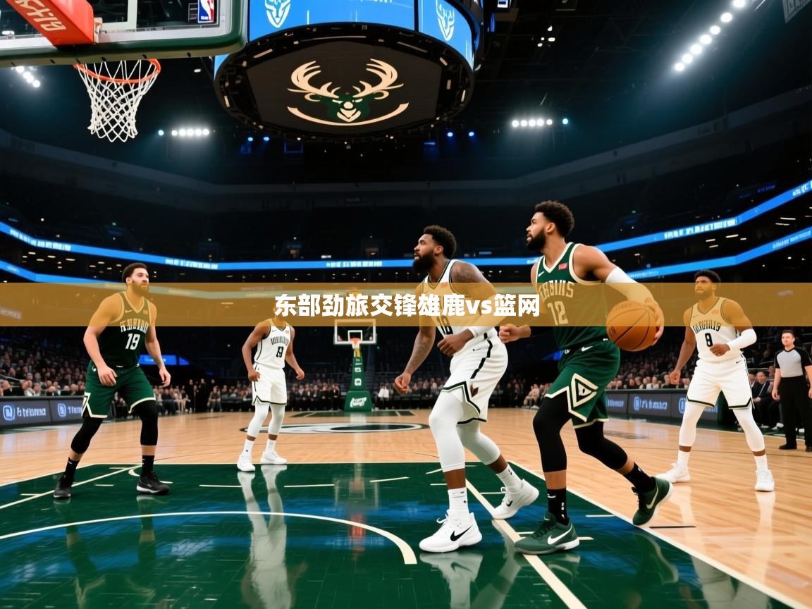 东部劲旅交锋雄鹿vs篮网