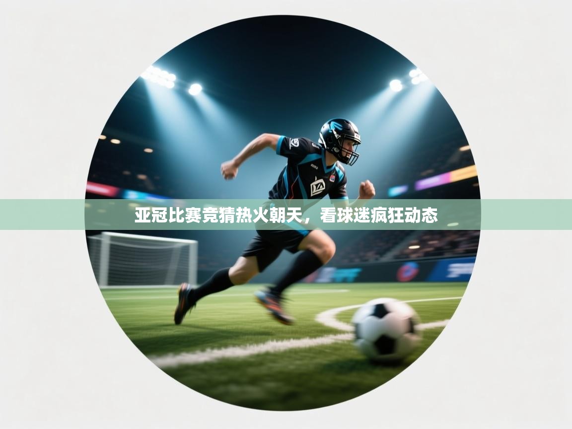 亚冠比赛竞猜热火朝天，看球迷疯狂动态