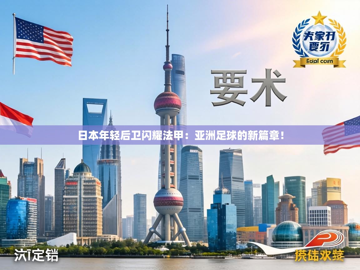 日本年轻后卫闪耀法甲:亚洲足球的新篇章! 第2张