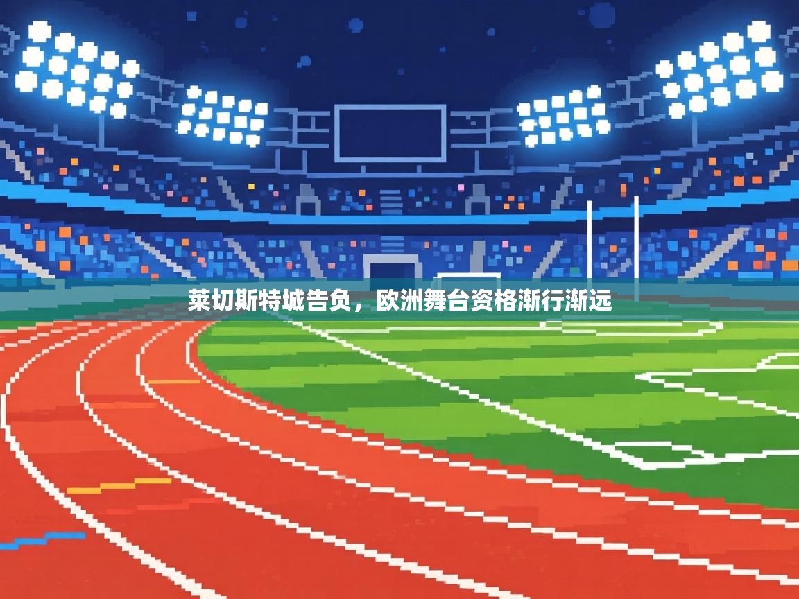 莱切斯特城告负，欧洲舞台资格渐行渐远  第1张